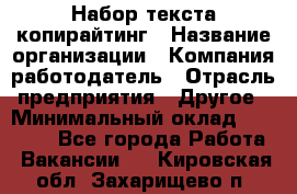 Набор текста-копирайтинг › Название организации ­ Компания-работодатель › Отрасль предприятия ­ Другое › Минимальный оклад ­ 20 000 - Все города Работа » Вакансии   . Кировская обл.,Захарищево п.